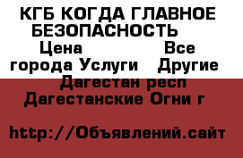 КГБ-КОГДА ГЛАВНОЕ БЕЗОПАСНОСТЬ-1 › Цена ­ 110 000 - Все города Услуги » Другие   . Дагестан респ.,Дагестанские Огни г.